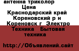 антенна триколор full hd › Цена ­ 8 000 - Краснодарский край, Кореновский р-н, Кореновск г. Электро-Техника » Бытовая техника   